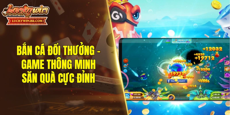 Bắn cá đổi thưởng - Game thông minh săn quà cực đỉnh