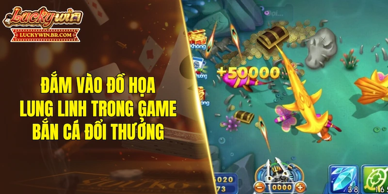 Đắm vào đồ họa lung linh trong game bắn cá đổi thưởng
